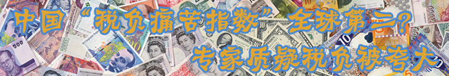 中國“稅負痛苦指數(shù)”全球第二？ 專家質(zhì)疑稅負被夸大